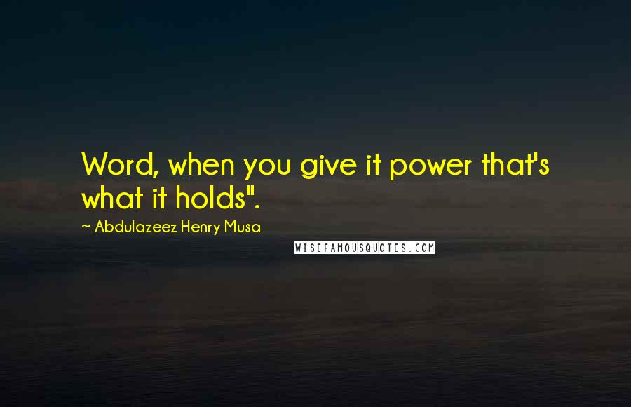 Abdulazeez Henry Musa Quotes: Word, when you give it power that's what it holds".