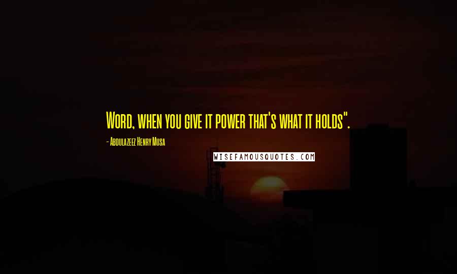 Abdulazeez Henry Musa Quotes: Word, when you give it power that's what it holds".