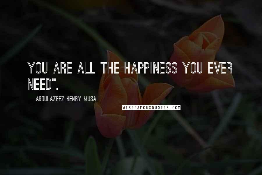 Abdulazeez Henry Musa Quotes: You are all the happiness you ever need".