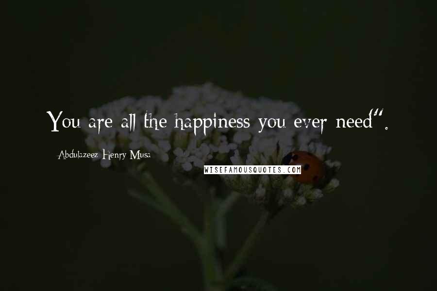 Abdulazeez Henry Musa Quotes: You are all the happiness you ever need".