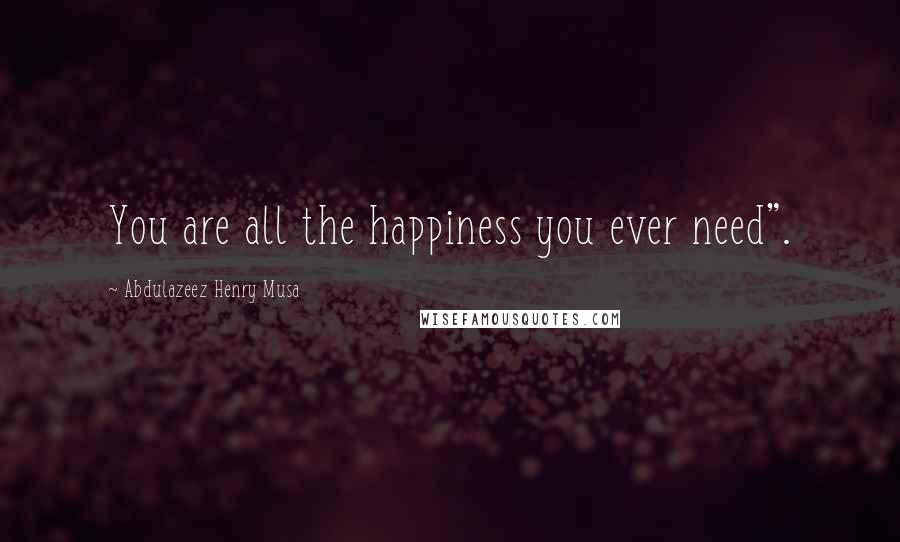 Abdulazeez Henry Musa Quotes: You are all the happiness you ever need".