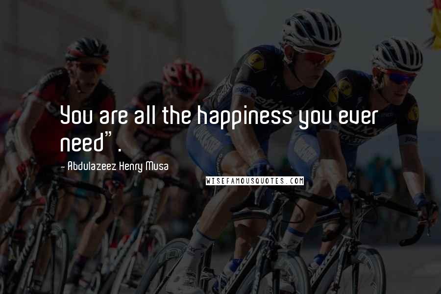 Abdulazeez Henry Musa Quotes: You are all the happiness you ever need".