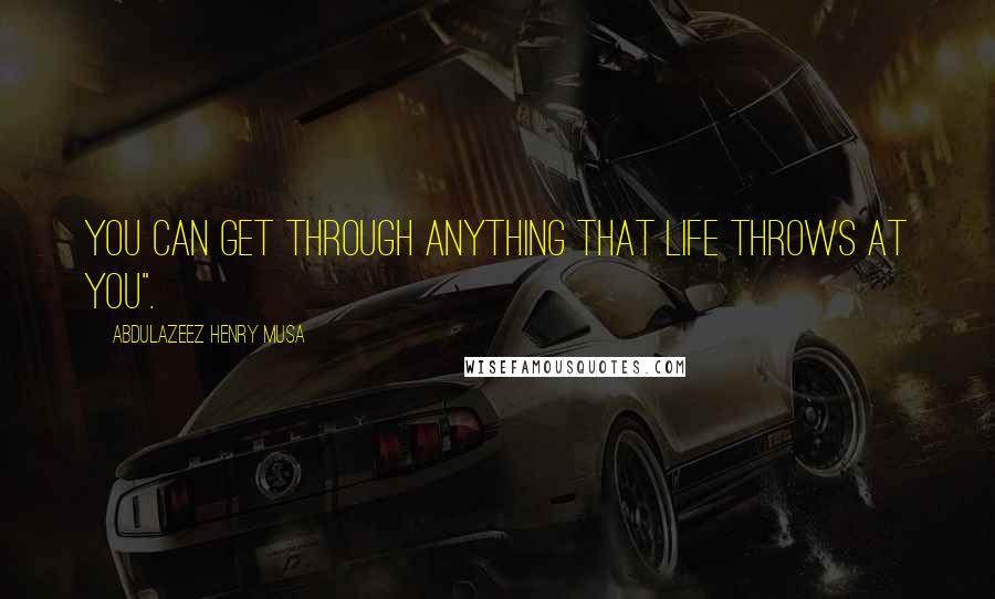 Abdulazeez Henry Musa Quotes: You can get through anything that life throws at you".