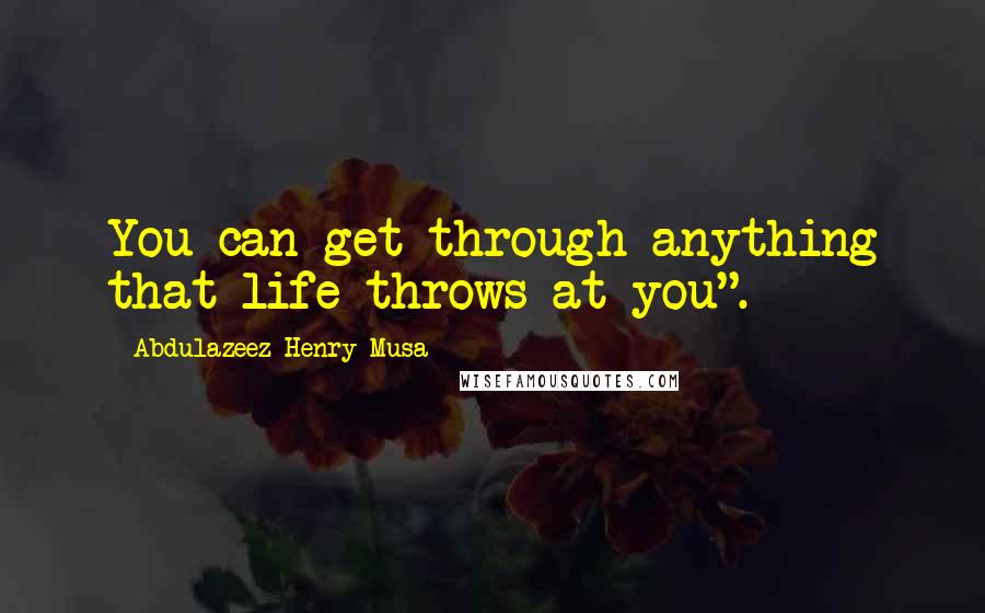 Abdulazeez Henry Musa Quotes: You can get through anything that life throws at you".
