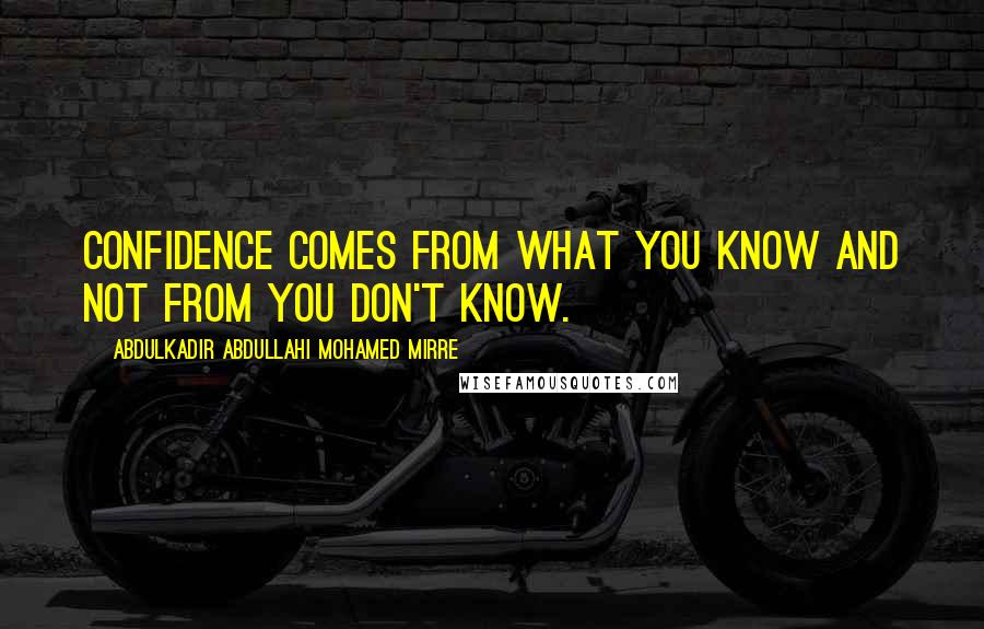 Abdulkadir Abdullahi Mohamed Mirre Quotes: Confidence comes from what you know and not from you don't know.