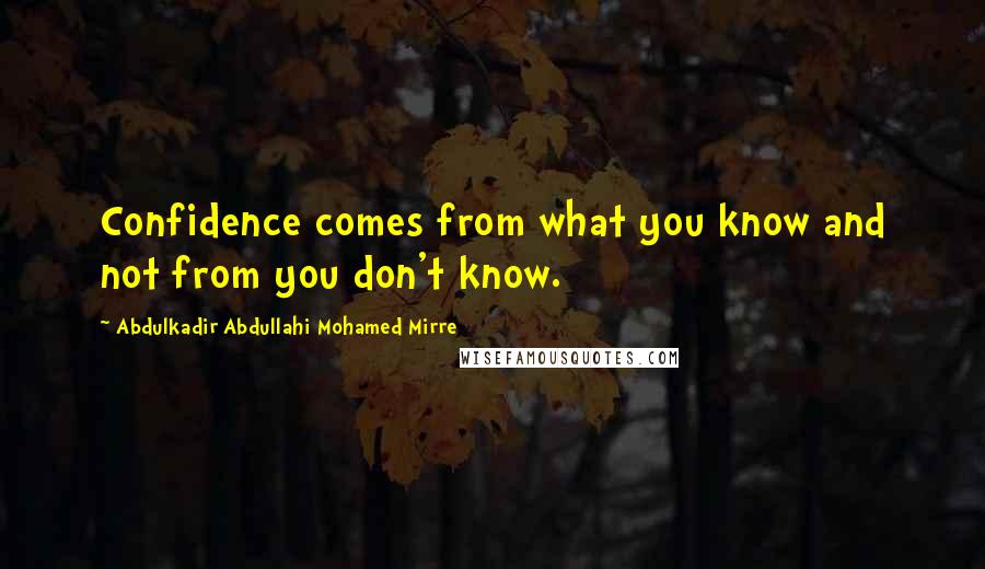 Abdulkadir Abdullahi Mohamed Mirre Quotes: Confidence comes from what you know and not from you don't know.