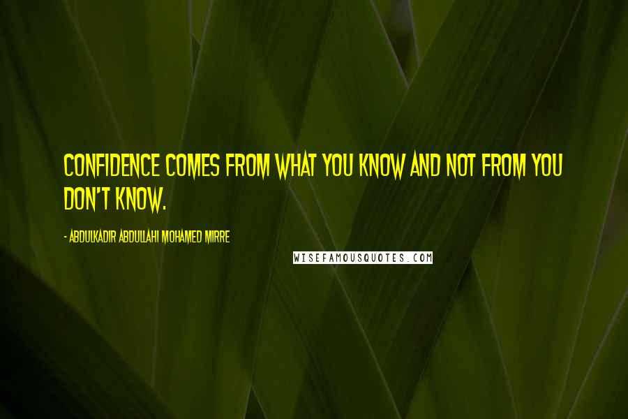 Abdulkadir Abdullahi Mohamed Mirre Quotes: Confidence comes from what you know and not from you don't know.