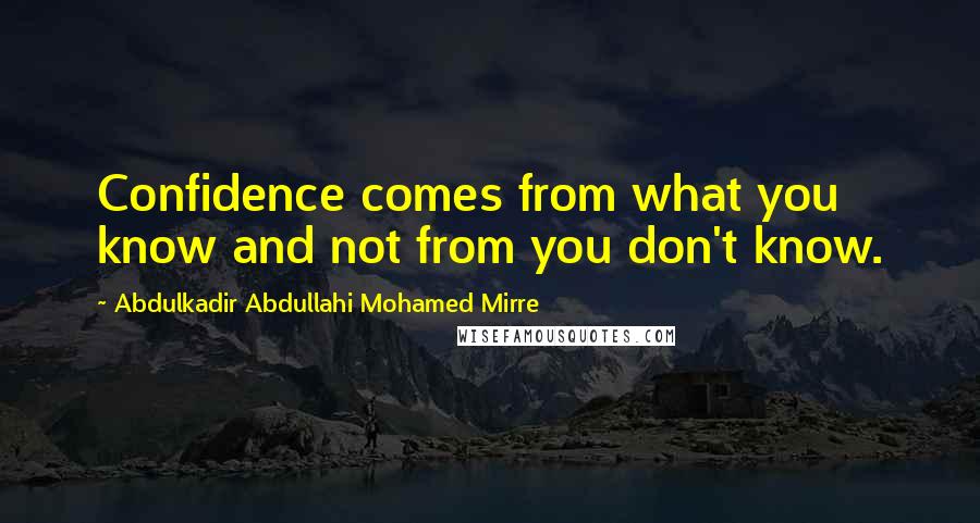 Abdulkadir Abdullahi Mohamed Mirre Quotes: Confidence comes from what you know and not from you don't know.