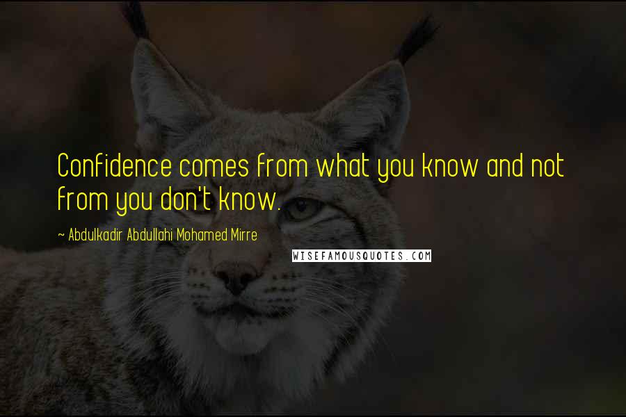 Abdulkadir Abdullahi Mohamed Mirre Quotes: Confidence comes from what you know and not from you don't know.