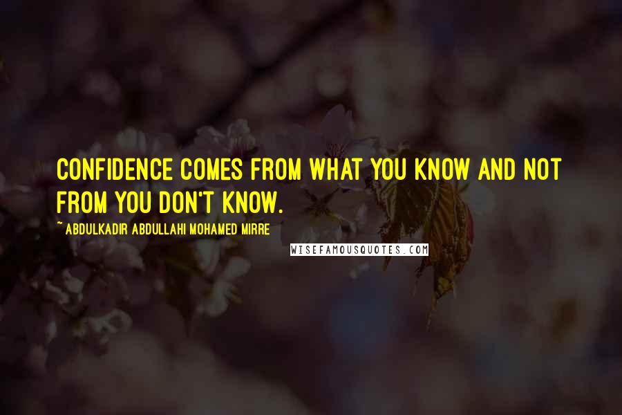 Abdulkadir Abdullahi Mohamed Mirre Quotes: Confidence comes from what you know and not from you don't know.