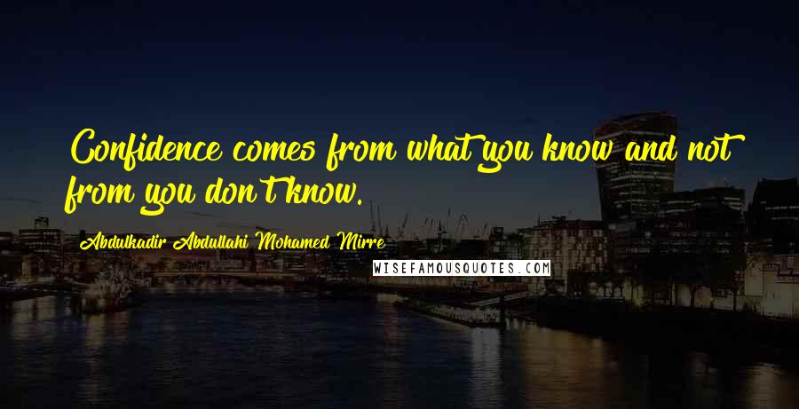 Abdulkadir Abdullahi Mohamed Mirre Quotes: Confidence comes from what you know and not from you don't know.