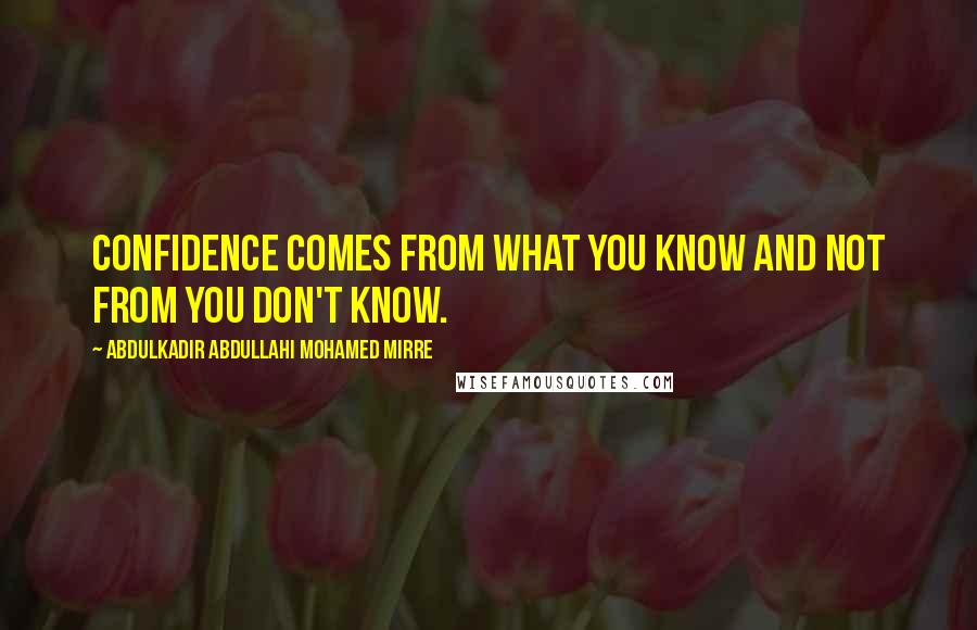 Abdulkadir Abdullahi Mohamed Mirre Quotes: Confidence comes from what you know and not from you don't know.