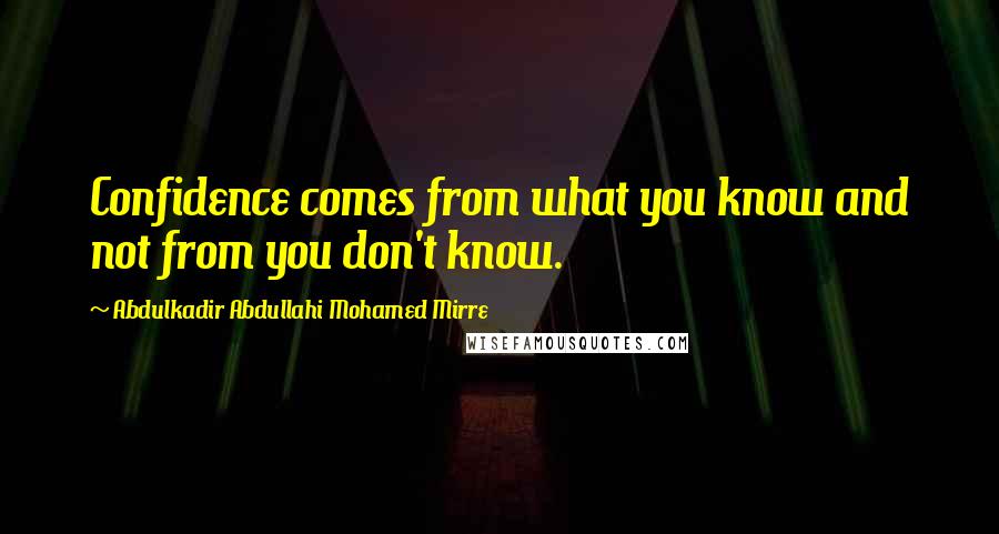 Abdulkadir Abdullahi Mohamed Mirre Quotes: Confidence comes from what you know and not from you don't know.