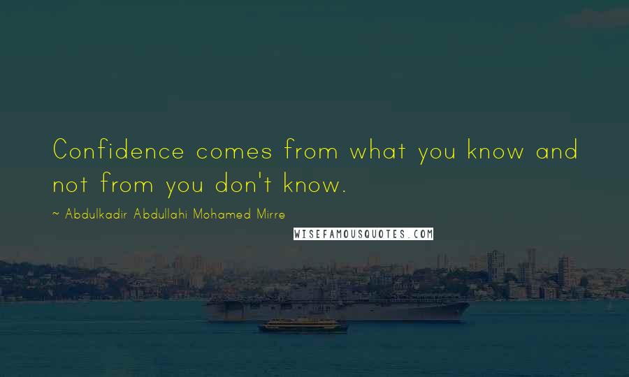 Abdulkadir Abdullahi Mohamed Mirre Quotes: Confidence comes from what you know and not from you don't know.