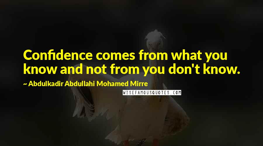 Abdulkadir Abdullahi Mohamed Mirre Quotes: Confidence comes from what you know and not from you don't know.