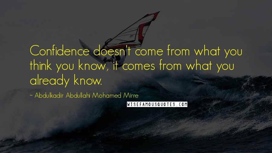 Abdulkadir Abdullahi Mohamed Mirre Quotes: Confidence doesn't come from what you think you know, it comes from what you already know.