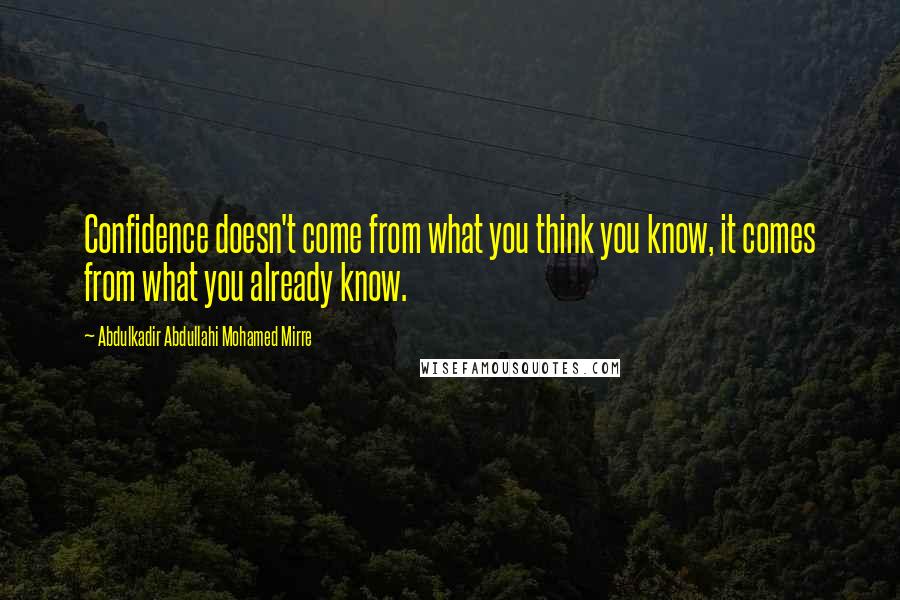 Abdulkadir Abdullahi Mohamed Mirre Quotes: Confidence doesn't come from what you think you know, it comes from what you already know.