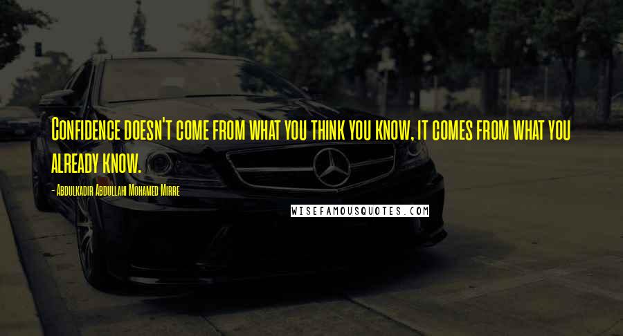 Abdulkadir Abdullahi Mohamed Mirre Quotes: Confidence doesn't come from what you think you know, it comes from what you already know.