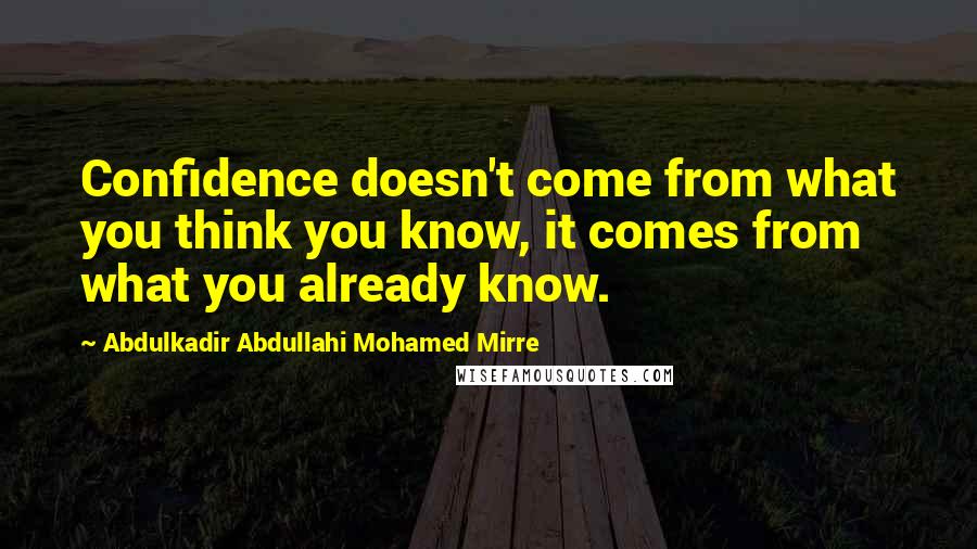 Abdulkadir Abdullahi Mohamed Mirre Quotes: Confidence doesn't come from what you think you know, it comes from what you already know.