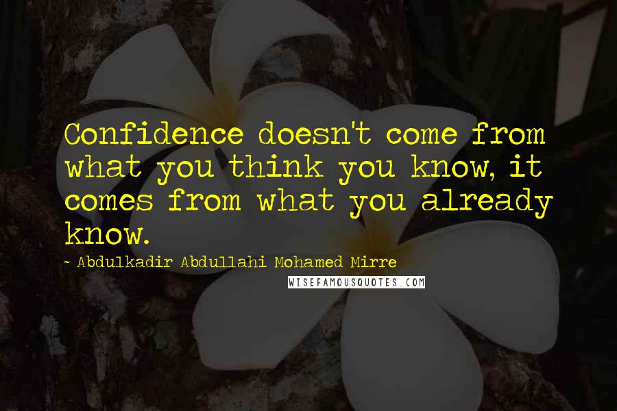 Abdulkadir Abdullahi Mohamed Mirre Quotes: Confidence doesn't come from what you think you know, it comes from what you already know.