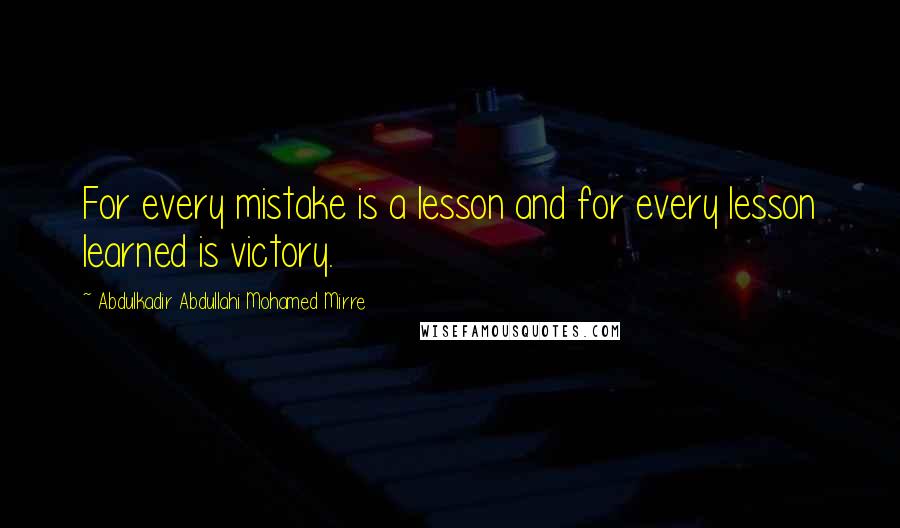 Abdulkadir Abdullahi Mohamed Mirre Quotes: For every mistake is a lesson and for every lesson learned is victory.