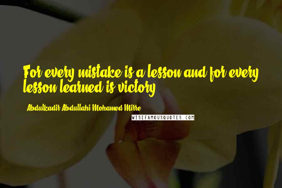 Abdulkadir Abdullahi Mohamed Mirre Quotes: For every mistake is a lesson and for every lesson learned is victory.