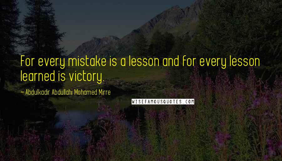 Abdulkadir Abdullahi Mohamed Mirre Quotes: For every mistake is a lesson and for every lesson learned is victory.