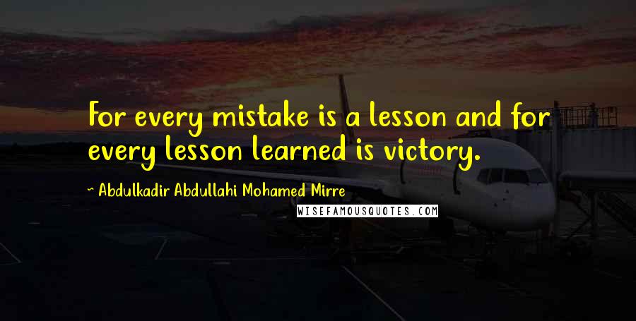 Abdulkadir Abdullahi Mohamed Mirre Quotes: For every mistake is a lesson and for every lesson learned is victory.