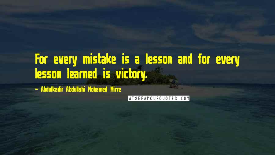 Abdulkadir Abdullahi Mohamed Mirre Quotes: For every mistake is a lesson and for every lesson learned is victory.