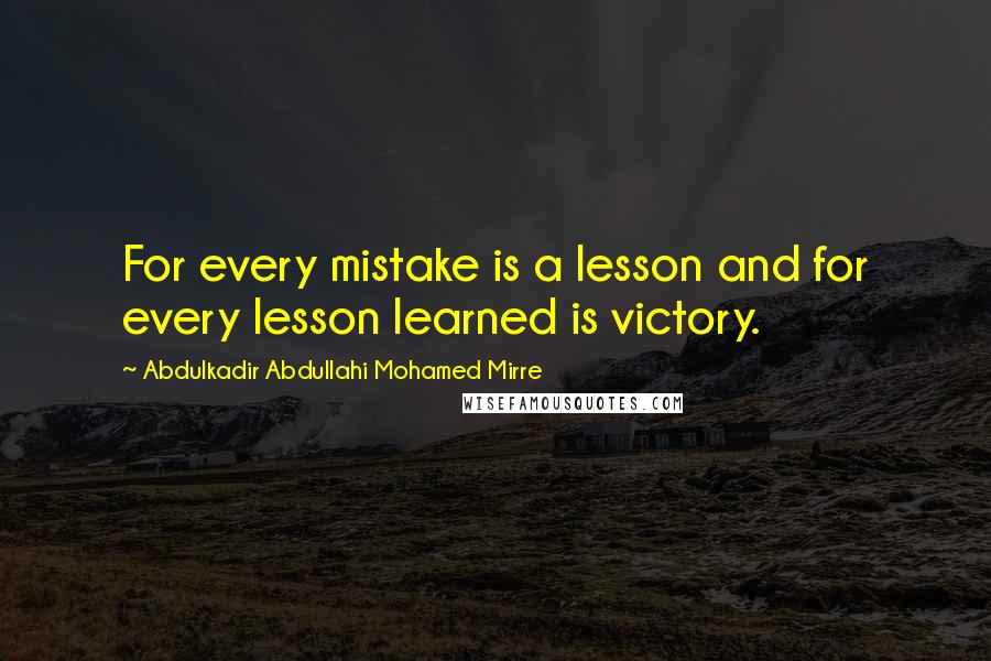 Abdulkadir Abdullahi Mohamed Mirre Quotes: For every mistake is a lesson and for every lesson learned is victory.