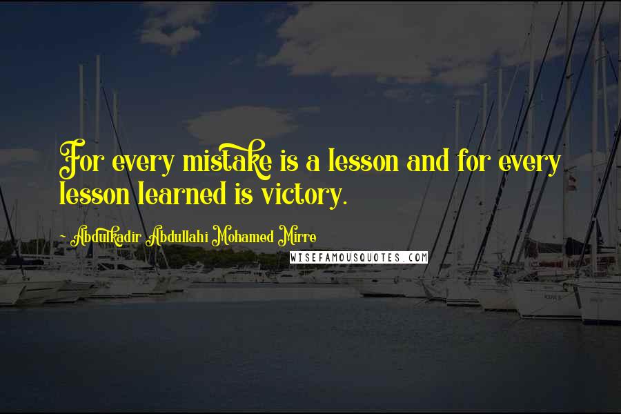 Abdulkadir Abdullahi Mohamed Mirre Quotes: For every mistake is a lesson and for every lesson learned is victory.