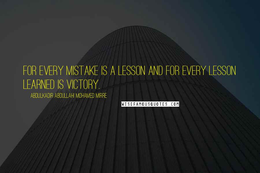 Abdulkadir Abdullahi Mohamed Mirre Quotes: For every mistake is a lesson and for every lesson learned is victory.