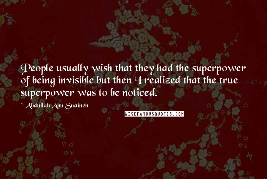 Abdullah Abu Snaineh Quotes: People usually wish that they had the superpower of being invisible but then I realized that the true superpower was to be noticed.