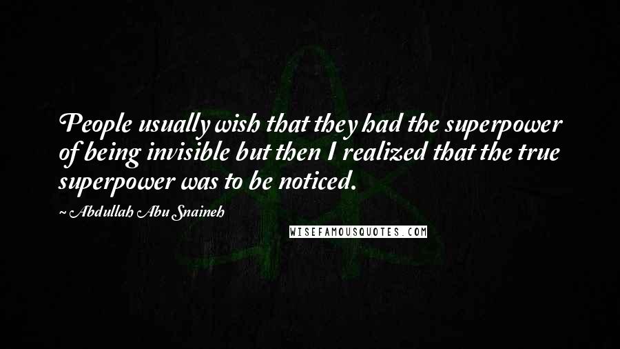 Abdullah Abu Snaineh Quotes: People usually wish that they had the superpower of being invisible but then I realized that the true superpower was to be noticed.
