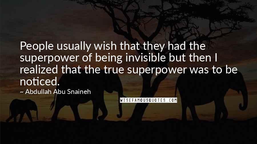 Abdullah Abu Snaineh Quotes: People usually wish that they had the superpower of being invisible but then I realized that the true superpower was to be noticed.