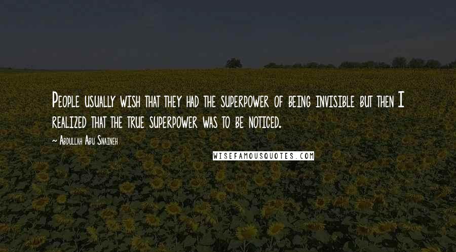 Abdullah Abu Snaineh Quotes: People usually wish that they had the superpower of being invisible but then I realized that the true superpower was to be noticed.