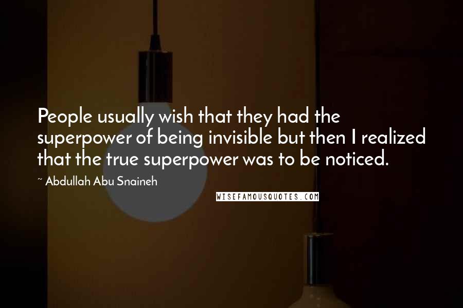 Abdullah Abu Snaineh Quotes: People usually wish that they had the superpower of being invisible but then I realized that the true superpower was to be noticed.