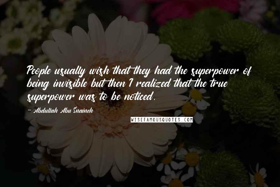 Abdullah Abu Snaineh Quotes: People usually wish that they had the superpower of being invisible but then I realized that the true superpower was to be noticed.