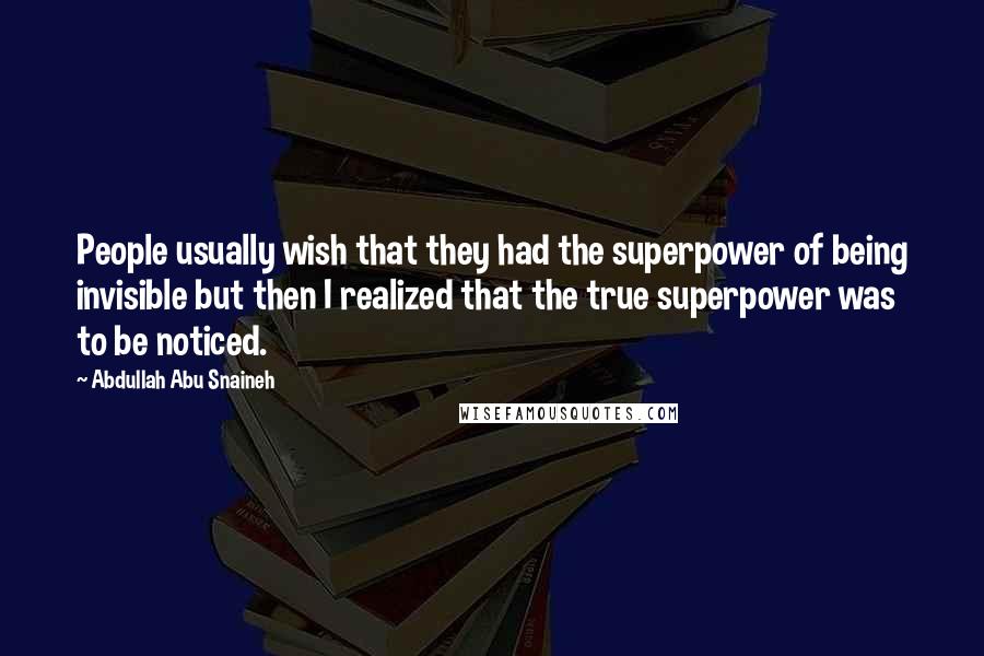 Abdullah Abu Snaineh Quotes: People usually wish that they had the superpower of being invisible but then I realized that the true superpower was to be noticed.