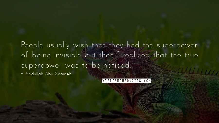 Abdullah Abu Snaineh Quotes: People usually wish that they had the superpower of being invisible but then I realized that the true superpower was to be noticed.