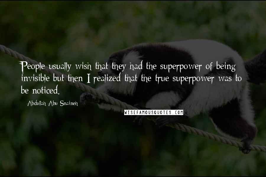 Abdullah Abu Snaineh Quotes: People usually wish that they had the superpower of being invisible but then I realized that the true superpower was to be noticed.