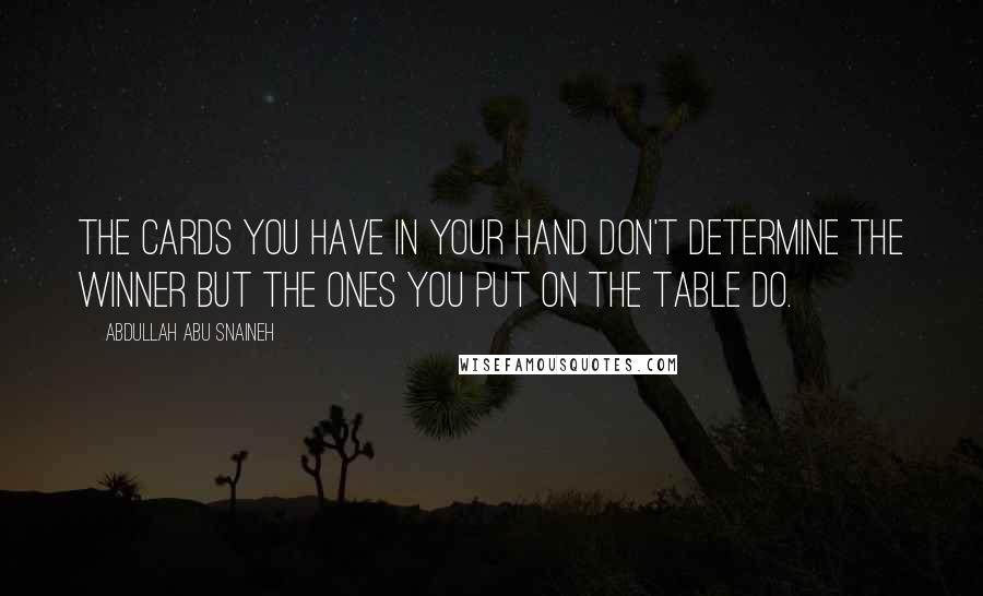 Abdullah Abu Snaineh Quotes: The cards you have in your hand don't determine the winner but the ones you put on the table do.