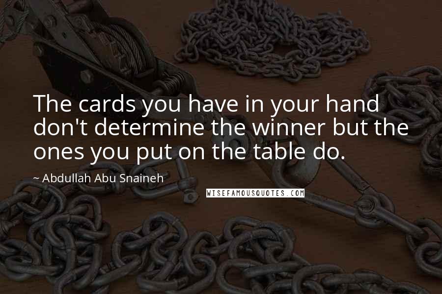 Abdullah Abu Snaineh Quotes: The cards you have in your hand don't determine the winner but the ones you put on the table do.