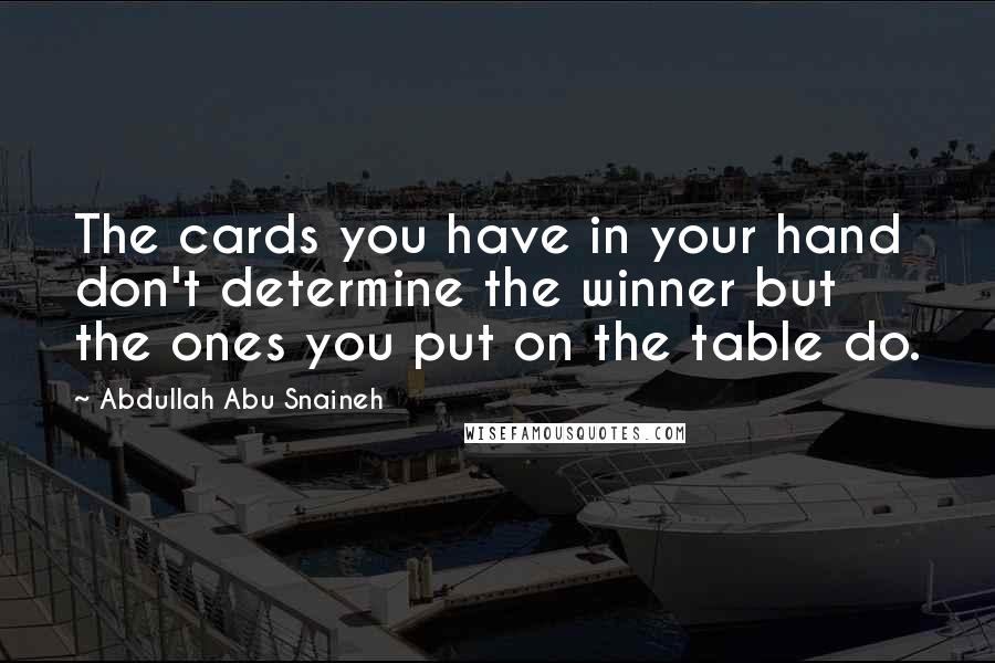 Abdullah Abu Snaineh Quotes: The cards you have in your hand don't determine the winner but the ones you put on the table do.