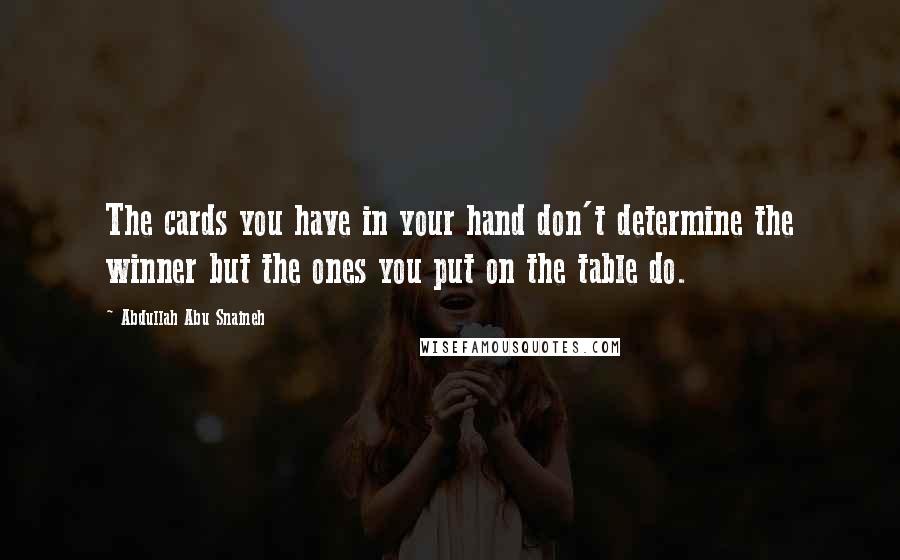 Abdullah Abu Snaineh Quotes: The cards you have in your hand don't determine the winner but the ones you put on the table do.