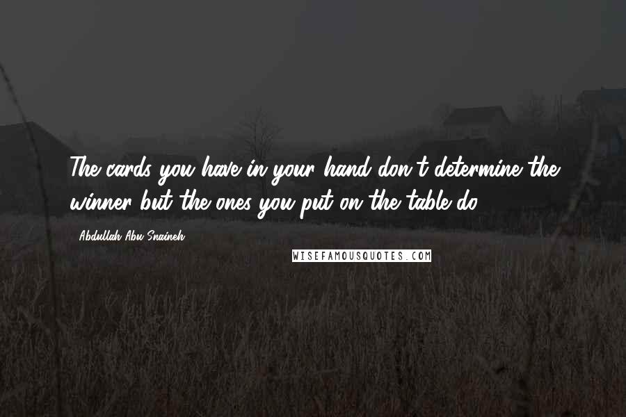 Abdullah Abu Snaineh Quotes: The cards you have in your hand don't determine the winner but the ones you put on the table do.
