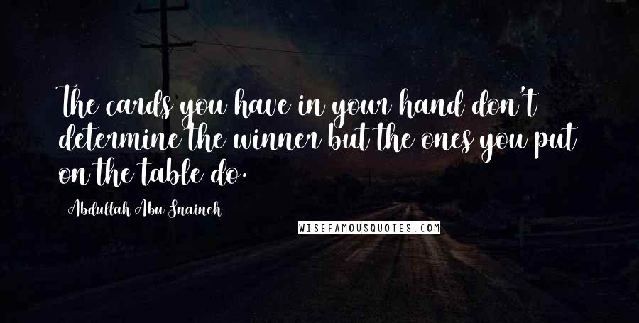 Abdullah Abu Snaineh Quotes: The cards you have in your hand don't determine the winner but the ones you put on the table do.