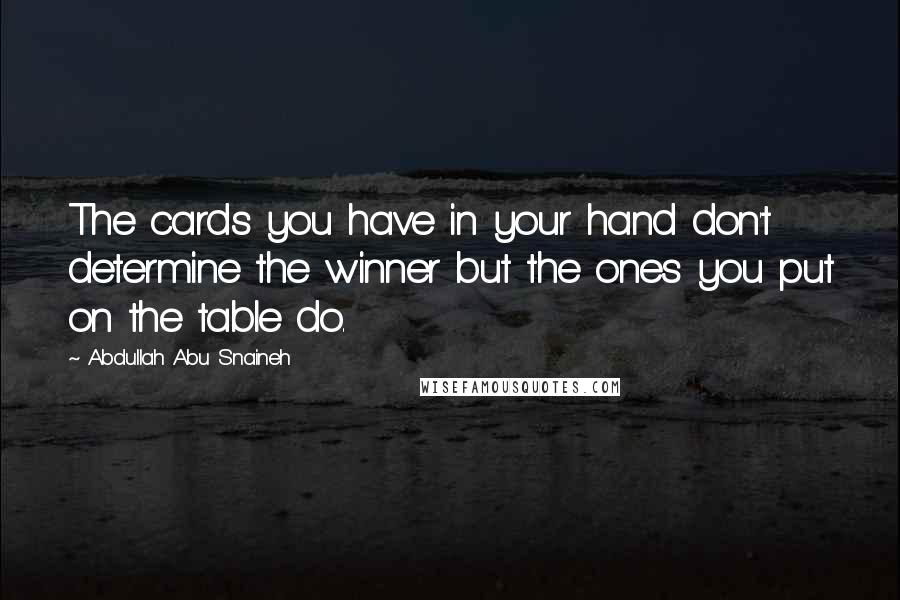Abdullah Abu Snaineh Quotes: The cards you have in your hand don't determine the winner but the ones you put on the table do.