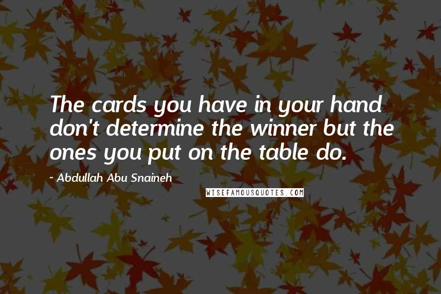 Abdullah Abu Snaineh Quotes: The cards you have in your hand don't determine the winner but the ones you put on the table do.