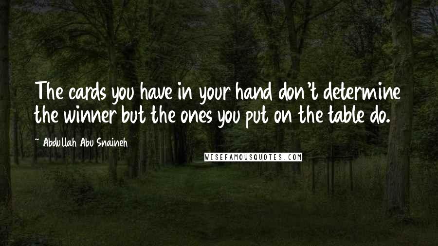 Abdullah Abu Snaineh Quotes: The cards you have in your hand don't determine the winner but the ones you put on the table do.